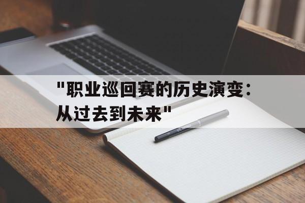 米兰体育官网-包含&quot;职业巡回赛的历史演变：从过去到未来&quot;的词条